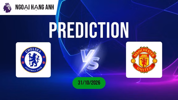 Nhận định Chelsea vs Man Utd: Kịch bản chia điểm toan tính!